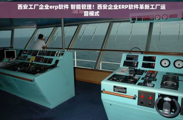 西安工厂企业erp软件 智能管理！西安企业ERP软件革新工厂运营模式