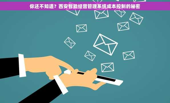 你还不知道？西安智能经营管理系统成本控制的秘密