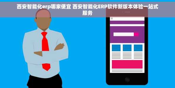 西安智能化erp哪家便宜 西安智能化ERP软件新版本体验一站式服务