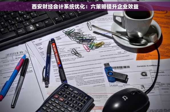西安财经会计系统优化：六策略提升企业效益