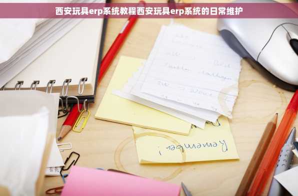 西安玩具erp系统教程西安玩具erp系统的日常维护