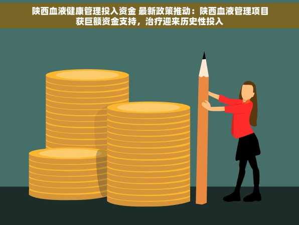 陕西血液健康管理投入资金 最新政策推动：陕西血液管理项目获巨额资金支持，治疗迎来历史性投入