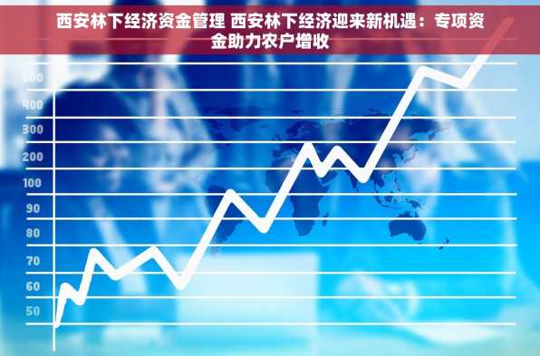 西安林下经济资金管理 西安林下经济迎来新机遇：专项资金助力农户增收