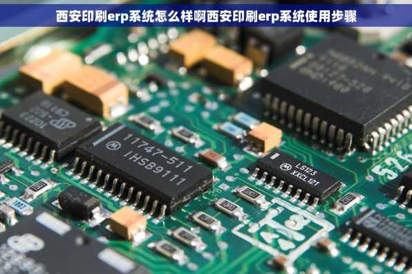 西安印刷erp系统怎么样啊西安印刷erp系统使用步骤