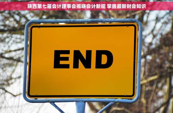 陕西第七届会计理事会揭晓会计新规 掌握最新财会知识