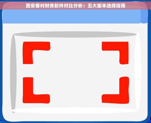 西安客村财务软件对比分析：五大版本选择指南