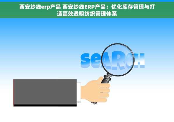 西安纱线erp产品 西安纱线ERP产品：优化库存管理与打造高效透明纺织管理体系