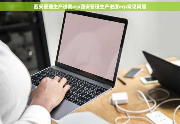 西安管理生产进度erp西安管理生产进度erp常见问题