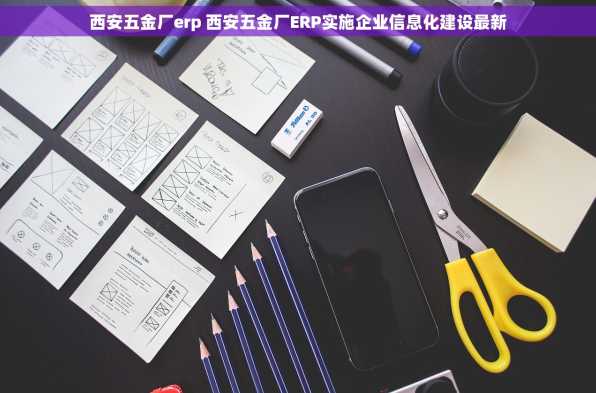西安五金厂erp 西安五金厂ERP实施企业信息化建设最新