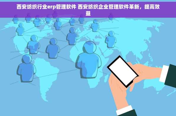 西安纺织行业erp管理软件 西安纺织企业管理软件革新，提高效益
