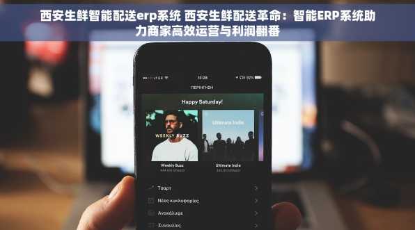 西安生鲜智能配送erp系统 西安生鲜配送革命：智能ERP系统助力商家高效运营与利润翻番