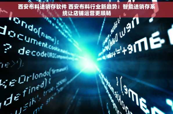 西安布料进销存软件 西安布料行业新趋势：智能进销存系统让店铺运营更顺畅