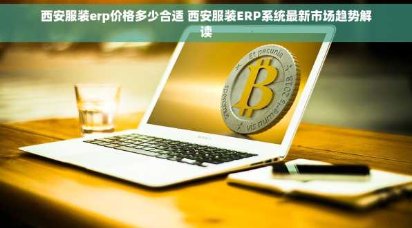 西安服装erp价格多少合适 西安服装ERP系统最新市场趋势解读