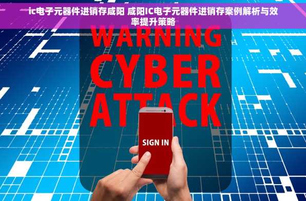 ic电子元器件进销存咸阳 咸阳IC电子元器件进销存案例解析与效率提升策略