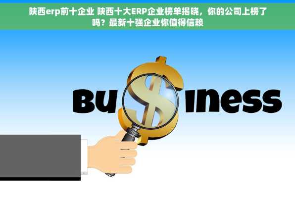 陕西erp前十企业 陕西十大ERP企业榜单揭晓，你的公司上榜了吗？最新十强企业你值得信赖