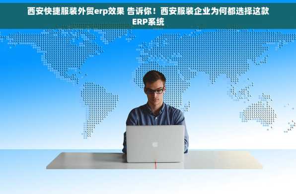 西安快捷服装外贸erp效果 告诉你！西安服装企业为何都选择这款ERP系统