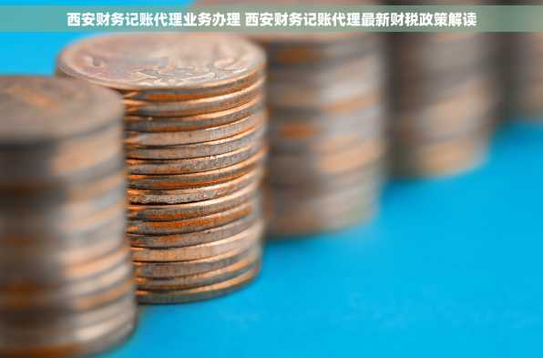 西安财务记账代理业务办理 西安财务记账代理最新财税政策解读