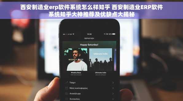 西安制造业erp软件系统怎么样知乎 西安制造业ERP软件系统知乎大神推荐及优缺点大揭秘