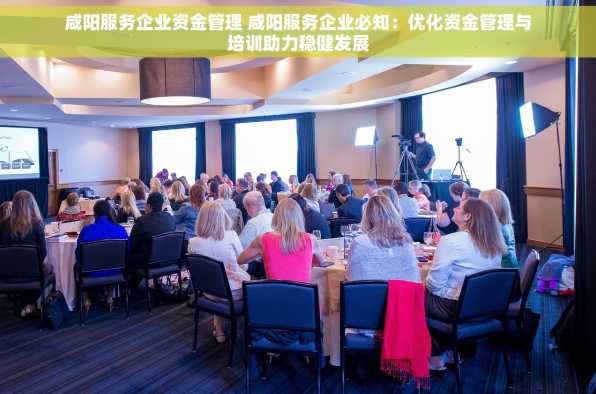 咸阳服务企业资金管理 咸阳服务企业必知：优化资金管理与培训助力稳健发展