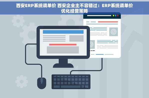 西安ERP系统调单价 西安企业主不容错过：ERP系统调单价优化经营策略