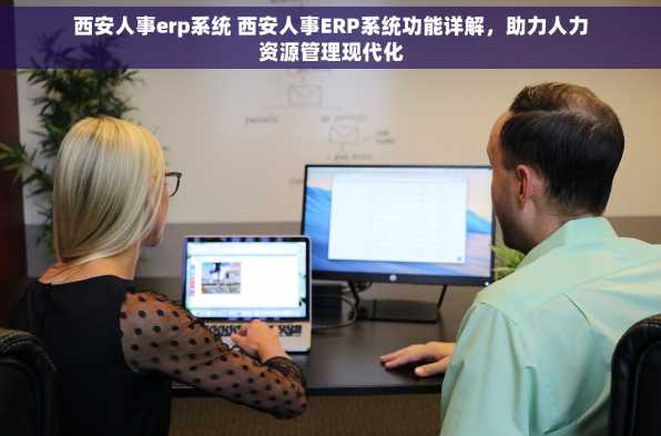 西安人事erp系统 西安人事ERP系统功能详解，助力人力资源管理现代化