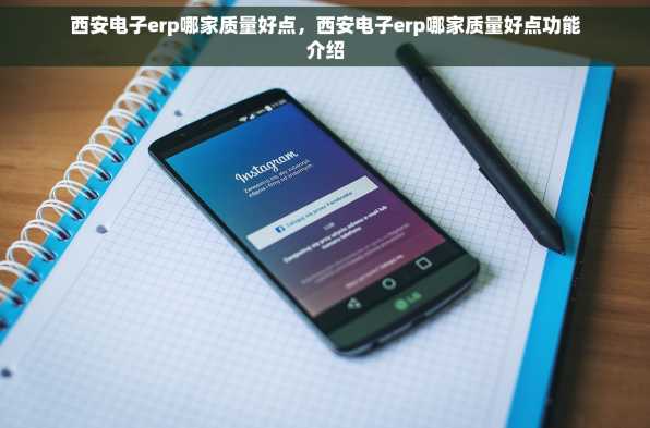西安电子erp哪家质量好点，西安电子erp哪家质量好点功能介绍