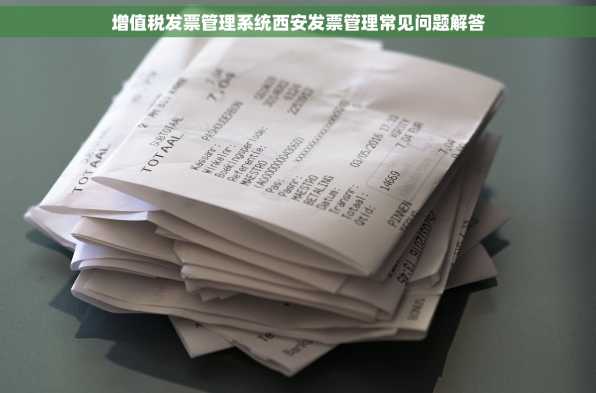 增值税发票管理系统西安发票管理常见问题解答