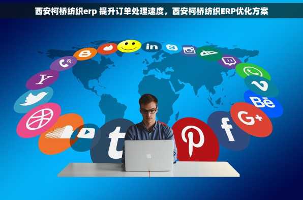 西安柯桥纺织erp 提升订单处理速度，西安柯桥纺织ERP优化方案