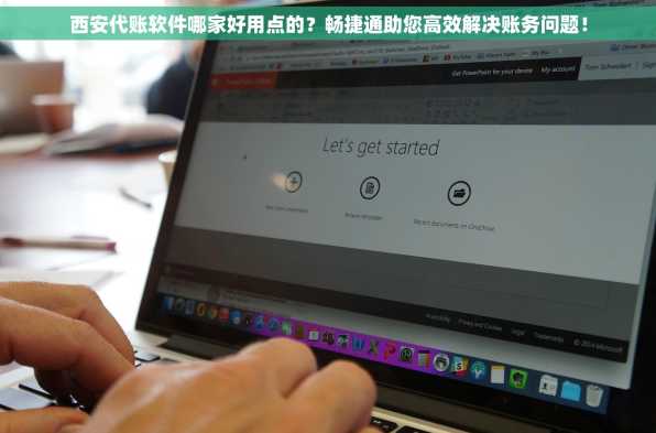 西安代账软件哪家好用点的？畅捷通助您高效解决账务问题！