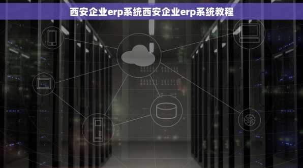 西安企业erp系统西安企业erp系统教程