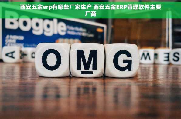 西安五金erp有哪些厂家生产 西安五金ERP管理软件主要厂商