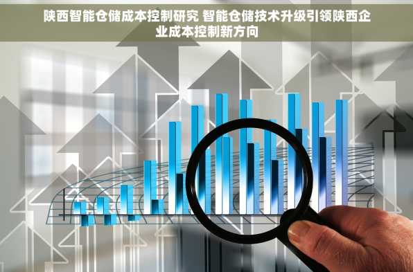 陕西智能仓储成本控制研究 智能仓储技术升级引领陕西企业成本控制新方向