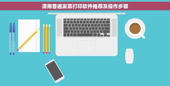 渭南普通发票打印软件推荐及操作步骤