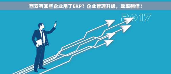 西安有哪些企业用了ERP？企业管理升级，效率翻倍！
