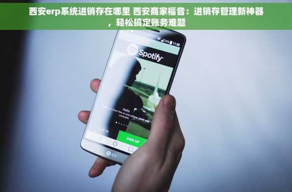 西安erp系统进销存在哪里 西安商家福音：进销存管理新神器，轻松搞定账务难题