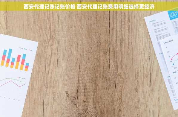西安代理记账记账价格 西安代理记账费用明细选择更经济