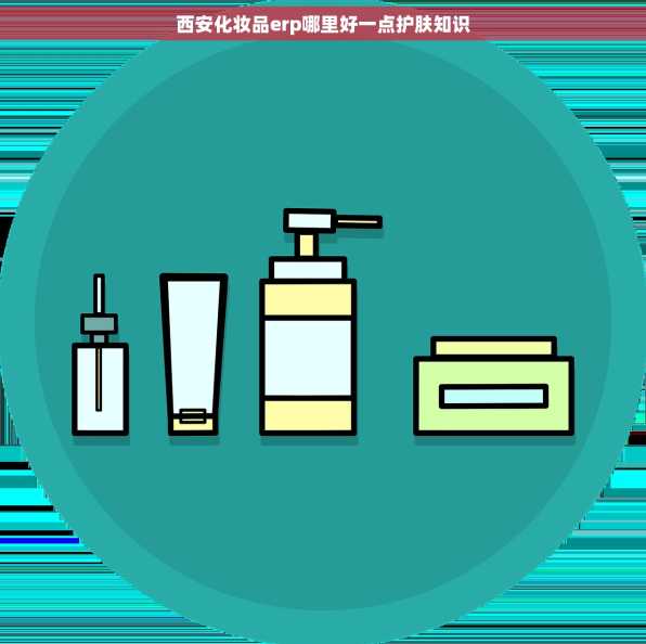 西安化妆品erp哪里好一点护肤知识