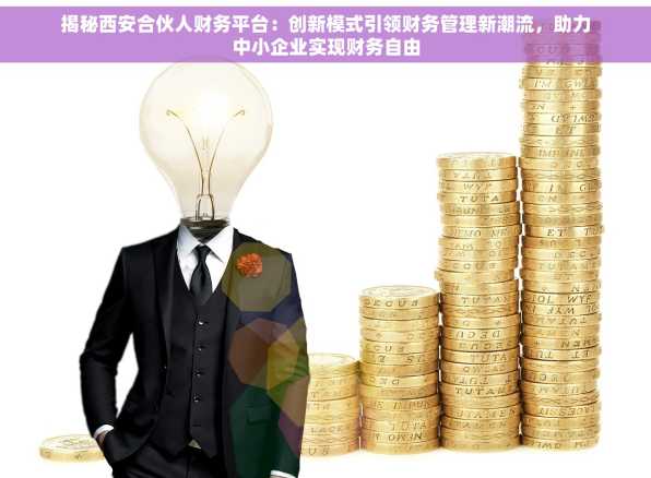揭秘西安合伙人财务平台：创新模式引领财务管理新潮流，助力中小企业实现财务自由