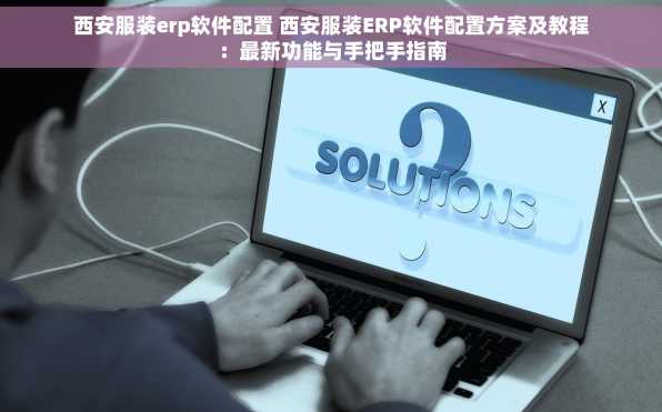 西安服装erp软件配置 西安服装ERP软件配置方案及教程：最新功能与手把手指南