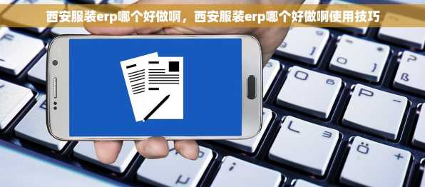 西安服装erp哪个好做啊，西安服装erp哪个好做啊使用技巧