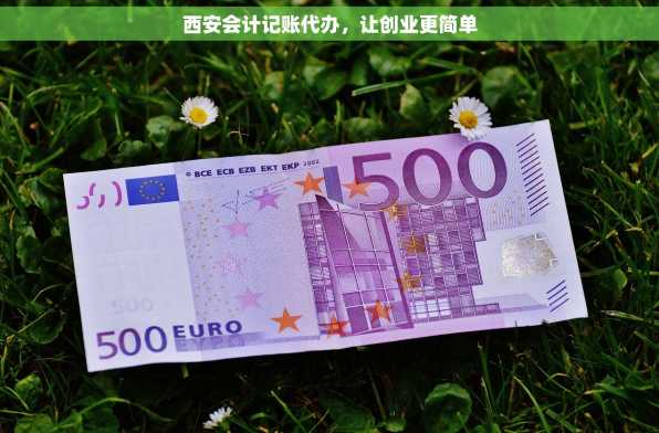 西安会计记账代办，让创业更简单