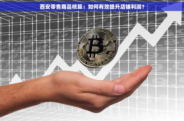 西安零售商品核算：如何有效提升店铺利润？