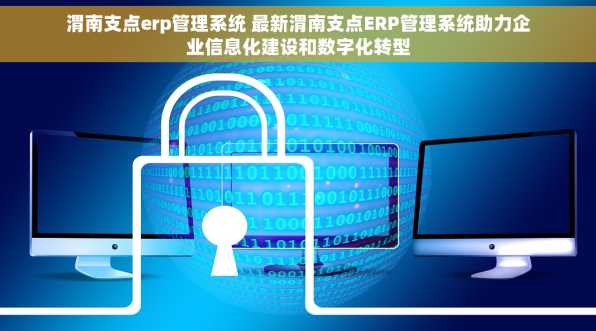 渭南支点erp管理系统 最新渭南支点ERP管理系统助力企业信息化建设和数字化转型