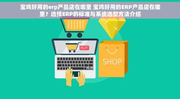 宝鸡好用的erp产品店在哪里 宝鸡好用的ERP产品店在哪里？选择ERP的标准与系统选型方法介绍