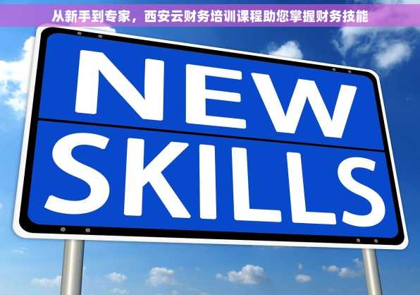从新手到专家，西安云财务培训课程助您掌握财务技能