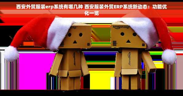 西安外贸服装erp系统有哪几种 西安服装外贸ERP系统新动态：功能优化一览