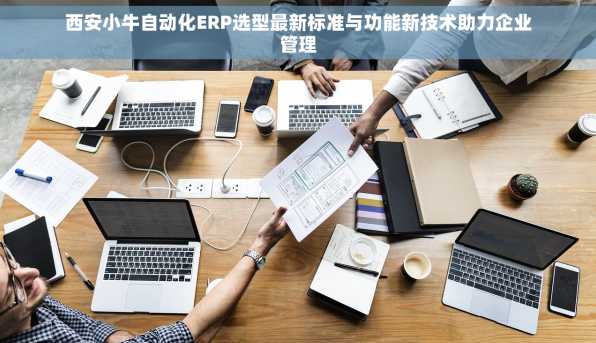 西安小牛自动化ERP选型最新标准与功能新技术助力企业管理