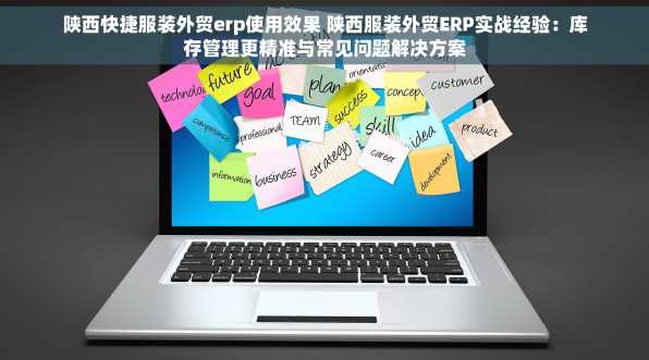 陕西快捷服装外贸erp使用效果 陕西服装外贸ERP实战经验：库存管理更精准与常见问题解决方案