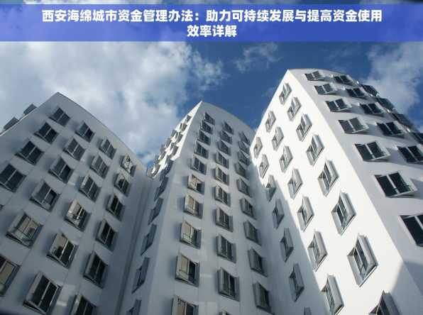 西安海绵城市资金管理办法：助力可持续发展与提高资金使用效率详解