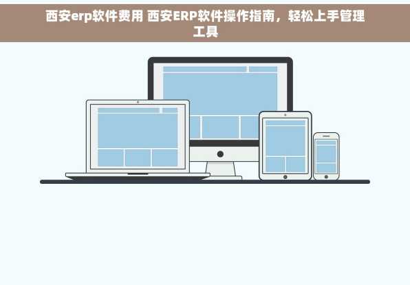 西安erp软件费用 西安ERP软件操作指南，轻松上手管理工具
